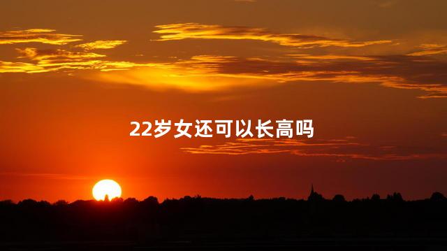 22岁女还可以长高吗