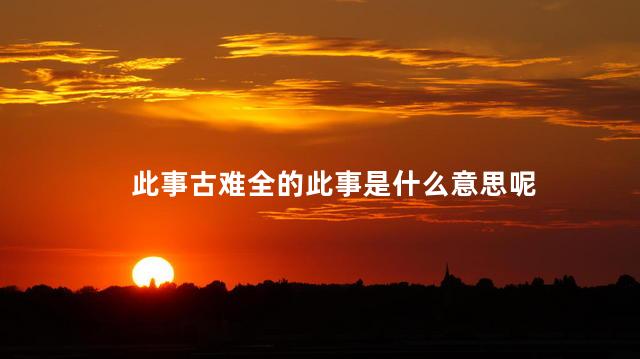 此事古难全的此事是什么意思呢