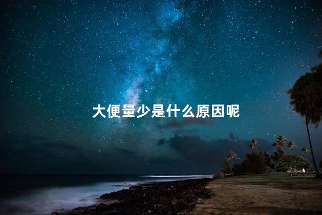 大便量少是什么原因呢