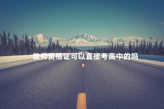教师资格证可以直接考高中的吗