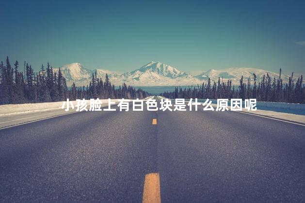 小孩脸上有白色块是什么原因呢