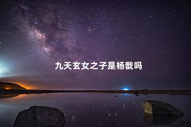 九天玄女之子是杨戬吗