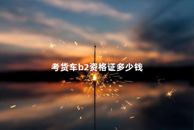 考货车b2资格证多少钱