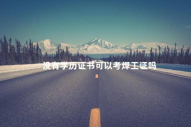 没有学历证书可以考焊工证吗