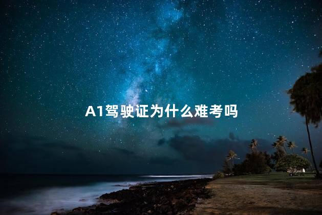 A1驾驶证为什么难考吗