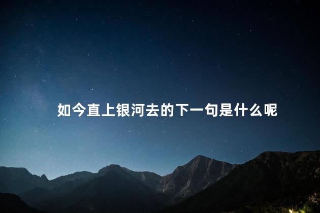 如今直上银河去的下一句是什么呢