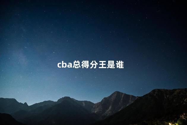 cba总得分王是谁，cba历史得分王是谁