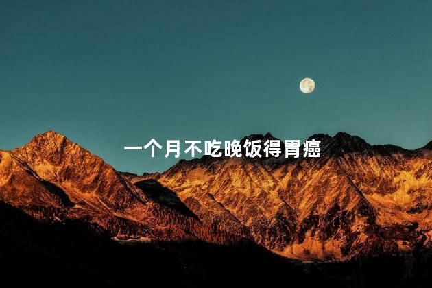 一个月不吃晚饭得胃癌，一个月不吃晚饭对身体有害吗