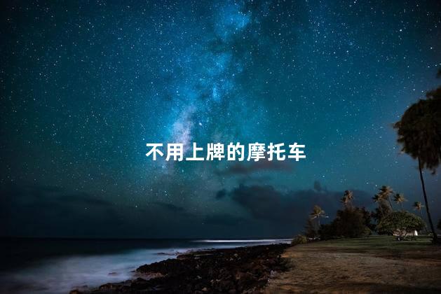 不用上牌的摩托车，摩托车不上牌可以开吗