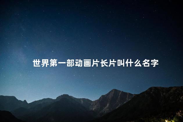 世界第一部动画片长片叫什么名字，世界第一部动画片长片是什么