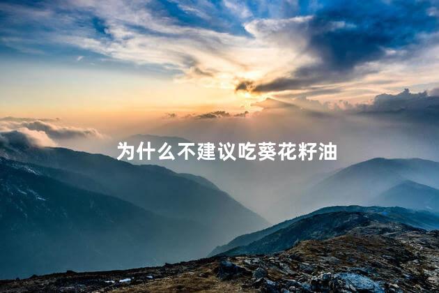 为什么不建议吃葵花籽油,不建议吃葵花籽油的原因