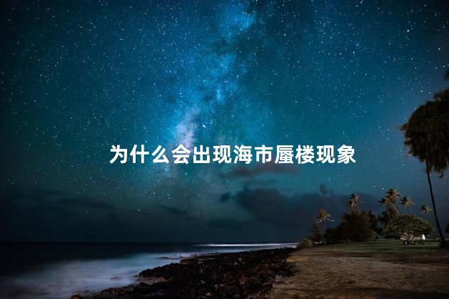 为什么会出现海市蜃楼现象，出现海市蜃楼的原因