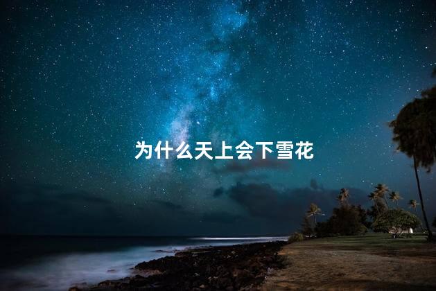 为什么天上会下雪花，天空为什么会下雪花