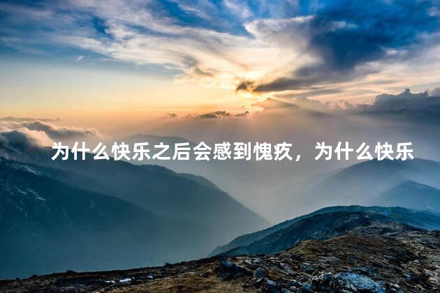 为什么快乐之后会感到愧疚，为什么快乐以后便是愧疚