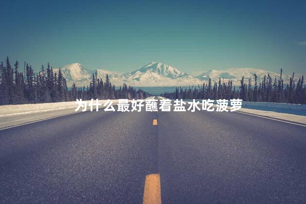 为什么最好蘸着盐水吃菠萝，吃菠萝用盐水泡的作用
