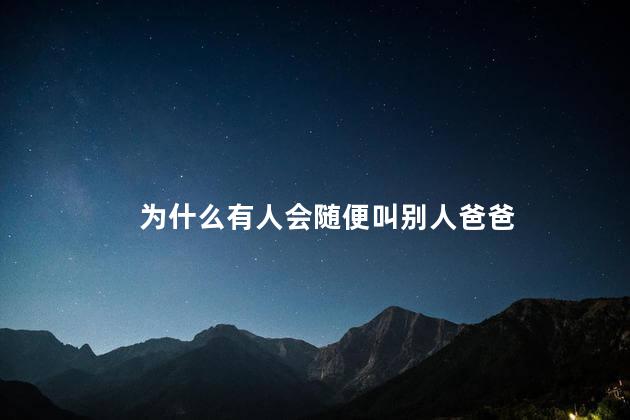 为什么有人会随便叫别人爸爸,随便叫别人爸爸是什么心理