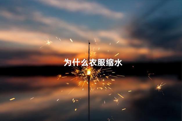 为什么衣服缩水，为什么黑色衣服更容易缩水