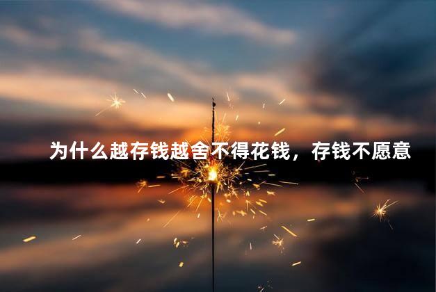 为什么越存钱越舍不得花钱，存钱不愿意花钱的原因