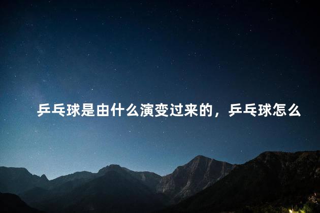乒乓球是由什么演变过来的，乒乓球怎么演变的