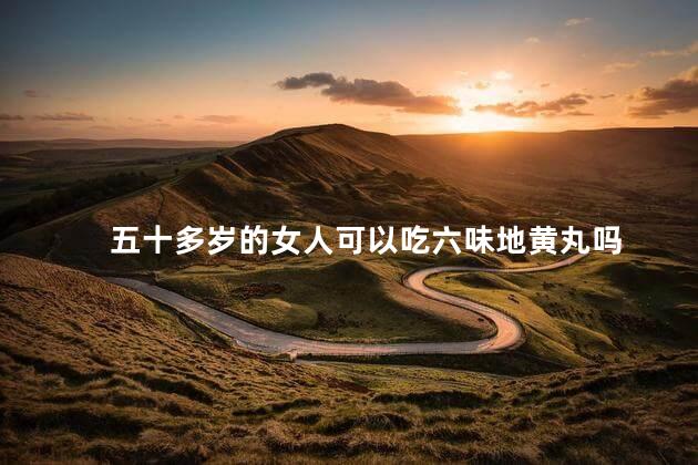 五十多岁的女人可以吃六味地黄丸吗，50岁吃六味地黄有用吗