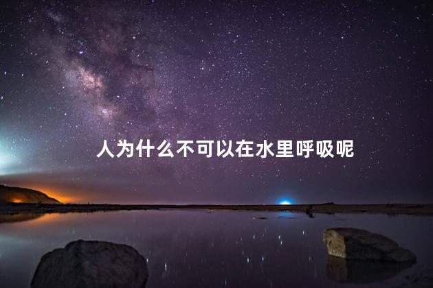 人为什么不可以在水里呼吸呢，为什么人不能在水里呼吸