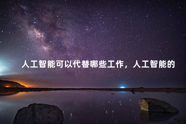 人工智能可以代替哪些工作，人工智能的利与弊