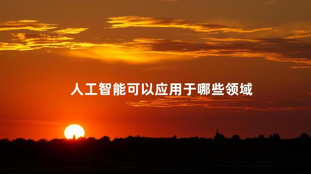 人工智能可以应用于哪些领域，人工智能7大应用领域