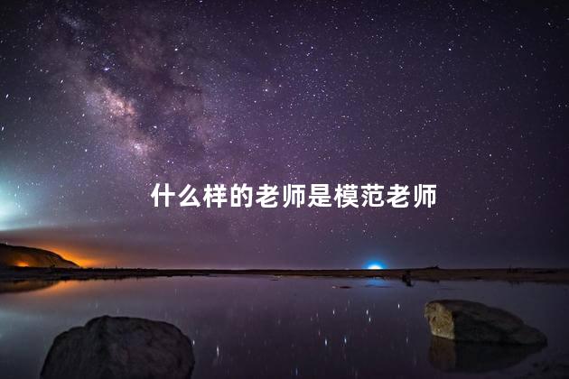 什么样的老师是模范老师，怎样的老师才算得上是优秀教师