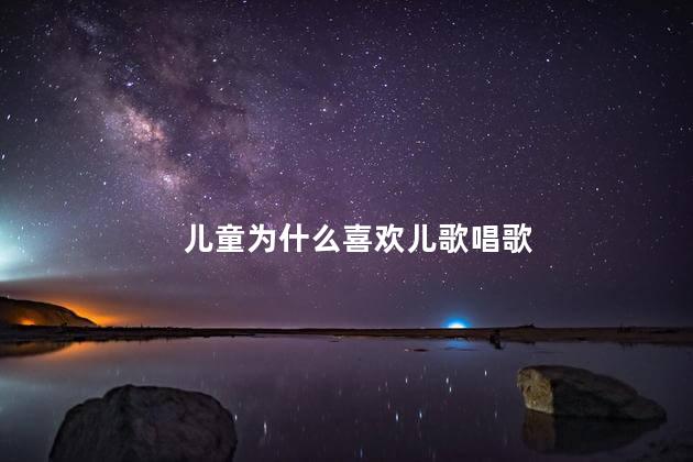 儿童为什么喜欢儿歌唱歌，儿童喜欢儿歌唱歌的原因