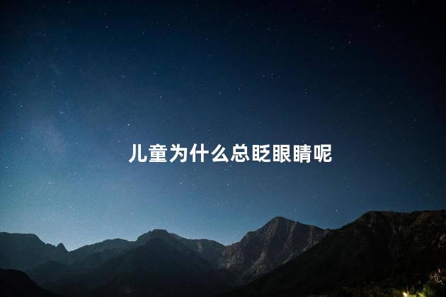 儿童为什么总眨眼睛呢，儿童为什么频繁眨眼睛