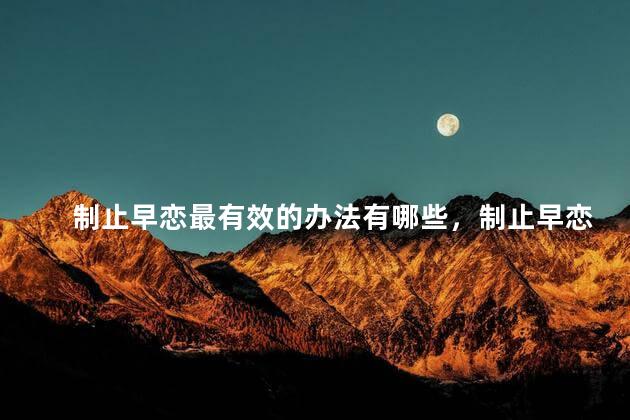 制止早恋最有效的办法有哪些，制止早恋最有效的办法是什么