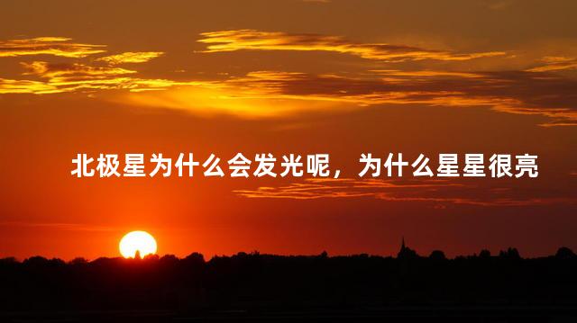 北极星为什么会发光呢，为什么星星很亮