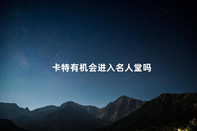 卡特有机会进入名人堂吗，卡特有资格入选名人堂吗