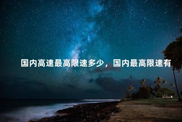 国内高速最高限速多少，国内最高限速有180吗