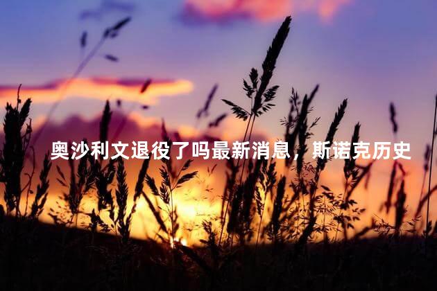 奥沙利文退役了吗最新消息，斯诺克历史第一人是谁