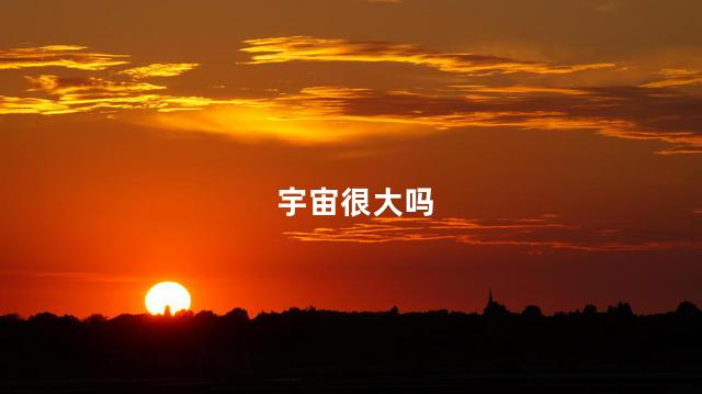 宇宙很大吗，宇宙究竟大到什么程度