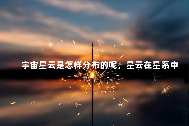 宇宙星云是怎样分布的呢，星云在星系中的分布规律
