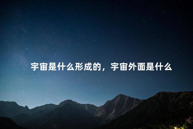 宇宙是什么形成的，宇宙外面是什么