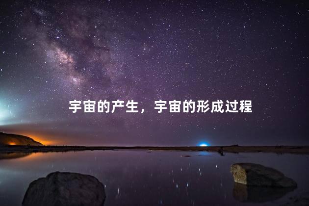 宇宙的产生，宇宙的形成过程