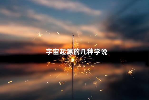 宇宙起源的几种学说，关于宇宙起源有哪些说法