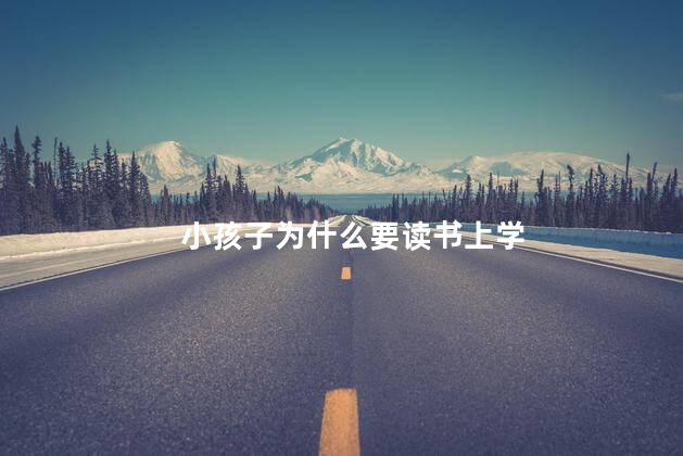 小孩子为什么要读书上学，为什么小孩子要读书