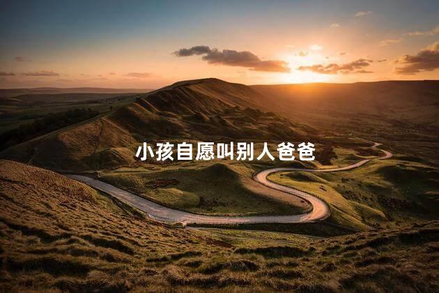 小孩自愿叫别人爸爸，为什么自己小孩随便叫别人爸爸呢