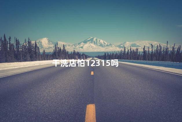 干洗店怕12315吗，洗鞋店怕12315吗