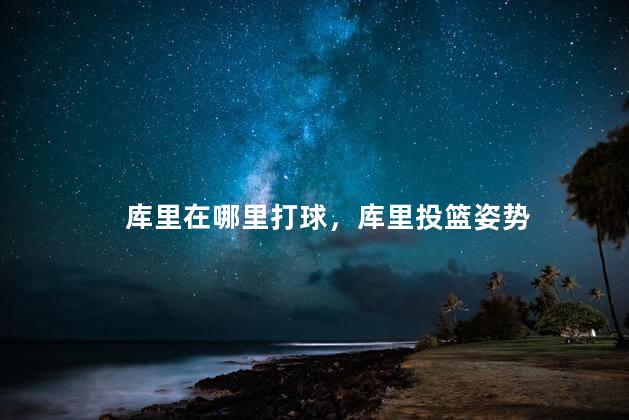 库里在哪里打球，库里投篮姿势