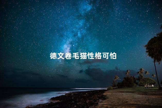 德文卷毛猫性格可怕，德文卷毛猫的性格可怕吗