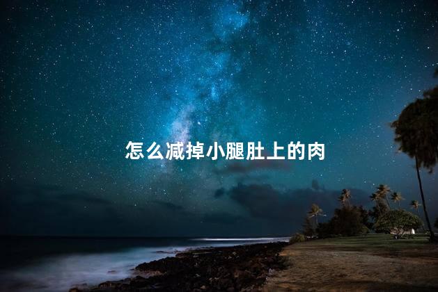 怎么减掉小腿肚上的肉，如何减掉小腿肚上的肉