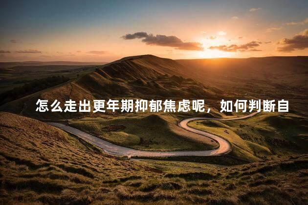 怎么走出更年期抑郁焦虑呢，如何判断自己有没有抑郁