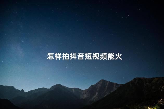 怎样拍抖音短视频能火 如何拍抖音能火起来
