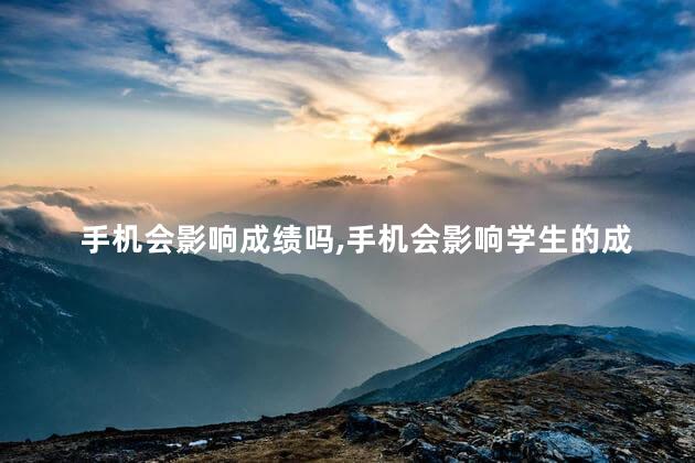 手机会影响成绩吗,手机会影响学生的成绩吗