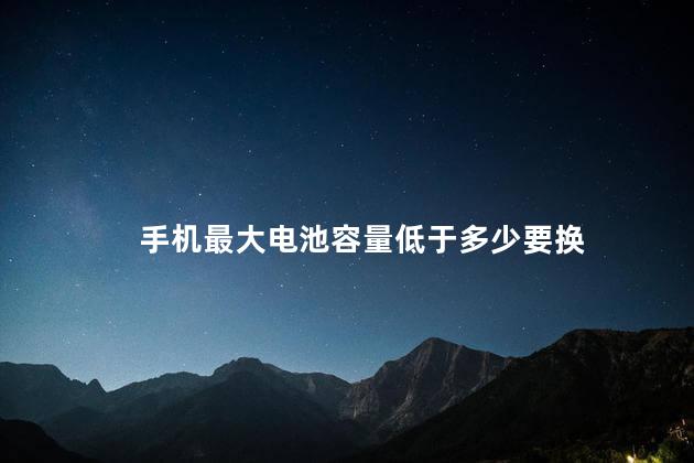 手机最大电池容量低于多少要换，新iphone电池保养技巧